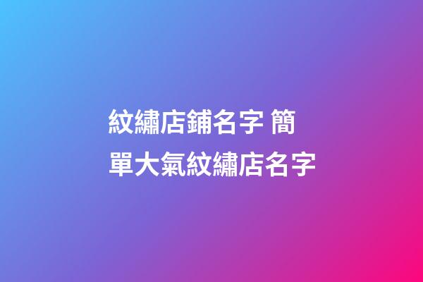 紋繡店鋪名字 簡單大氣紋繡店名字-第1張-店鋪起名-玄機派